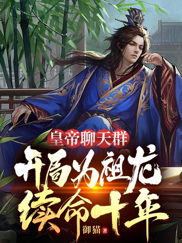皇帝聊天群，开局为祖龙续命十年最新章节，皇帝聊天群，开局为祖龙续命十年全文在线阅读