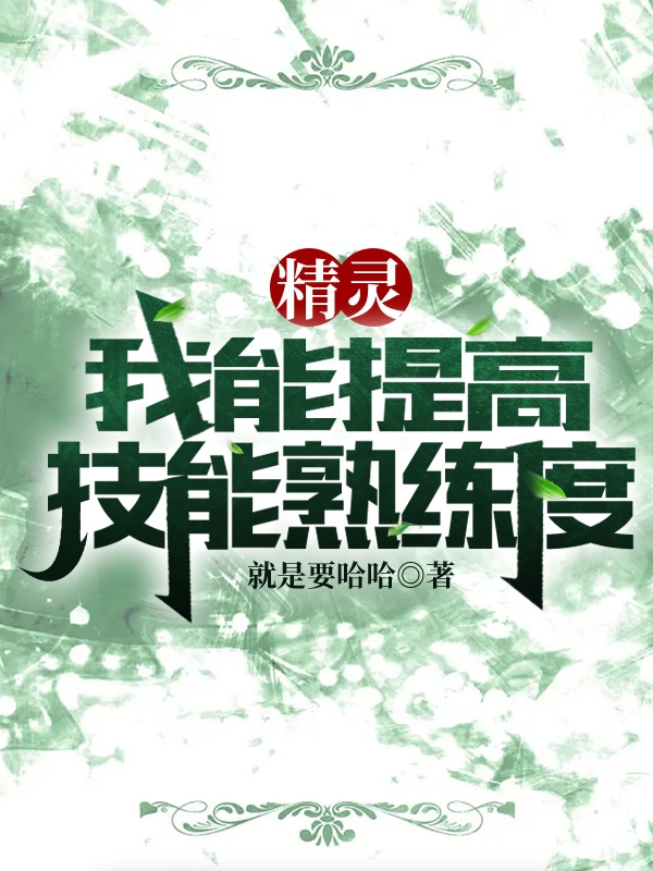 精灵：我能提高技能熟练度全章节免费在线阅读，叶尘流星完结版-优文网