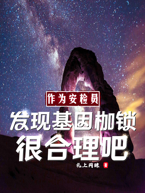小说《作为安检员发现基因枷锁很合理吧》全文阅读