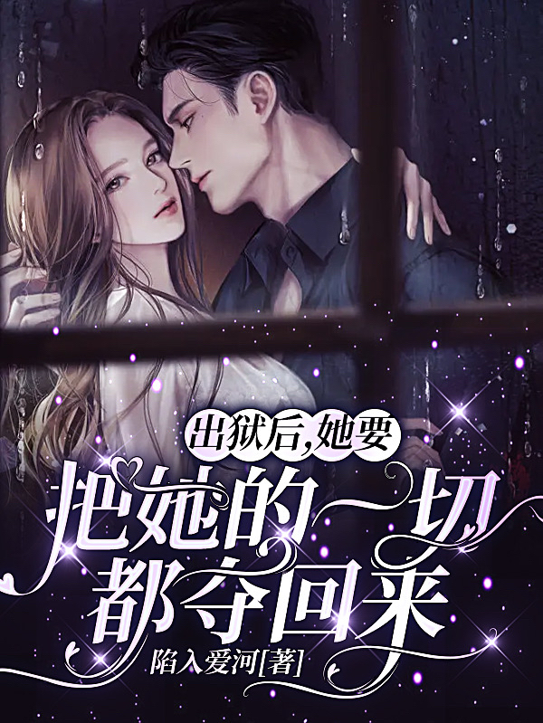 出狱后，她要把她的一切都夺回来小说，出狱后，她要把她的一切都夺回来在线阅读