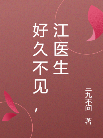 好久不见，江医生小说完整版全文免费阅读