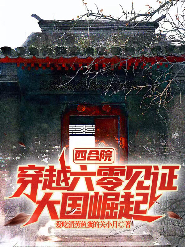 完整版《四合院：穿越六零见证大国崛起》章节目录在线阅读