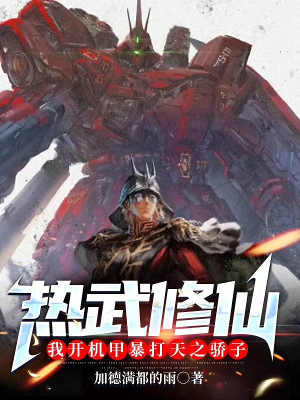完整版《热武修仙：我开机甲暴打天之骄子》全章节阅读-够力荐小说推荐网