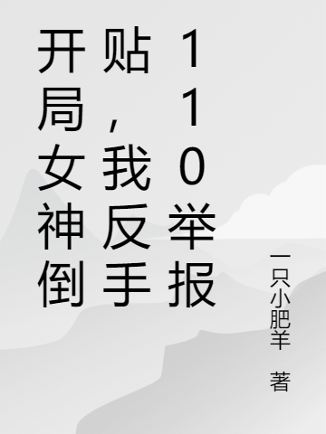 小说《开局女神倒贴，我反手110举报》全文免费阅读-优文网