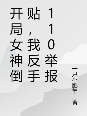 小说《开局女神倒贴，我反手110举报》全文免费阅读