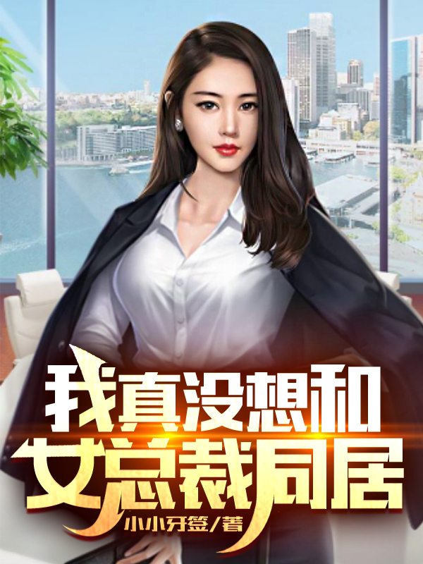 我真没想和女总裁同居免费阅读，我真没想和女总裁同居章节目录