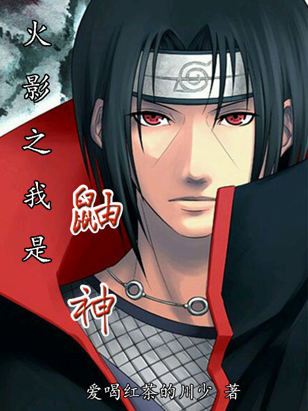火影之我是鼬神全章节免费在线阅读，宇智波鼬完结版