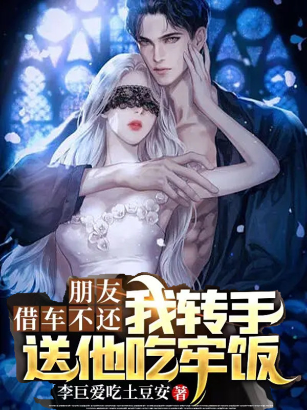 李俊耀小说朋友借车不还，我转手送他吃牢饭完整版阅读
