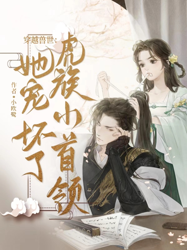 穿越兽世：她宠坏了虎族小首领尹麦冬辛遇，穿越兽世：她宠坏了虎族小首领全文在线阅读