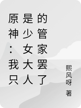 《原神：我只是少女大人的管家罢了》小说全文在线试读，《原神：我只是少女大人的管家罢了》最新章节目录