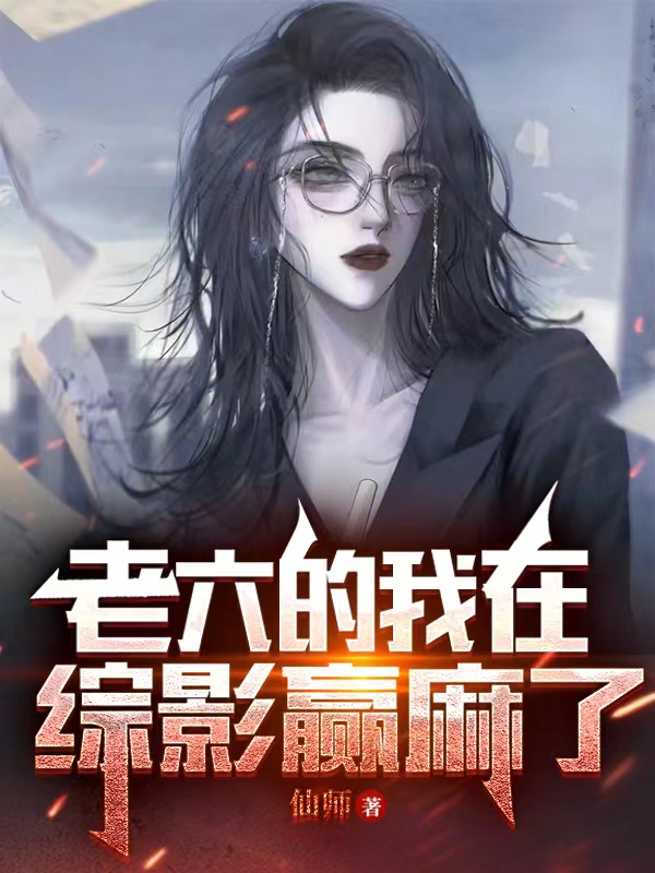 老六的我在综影赢麻了顾渊沙乐乐，老六的我在综影赢麻了最新章节