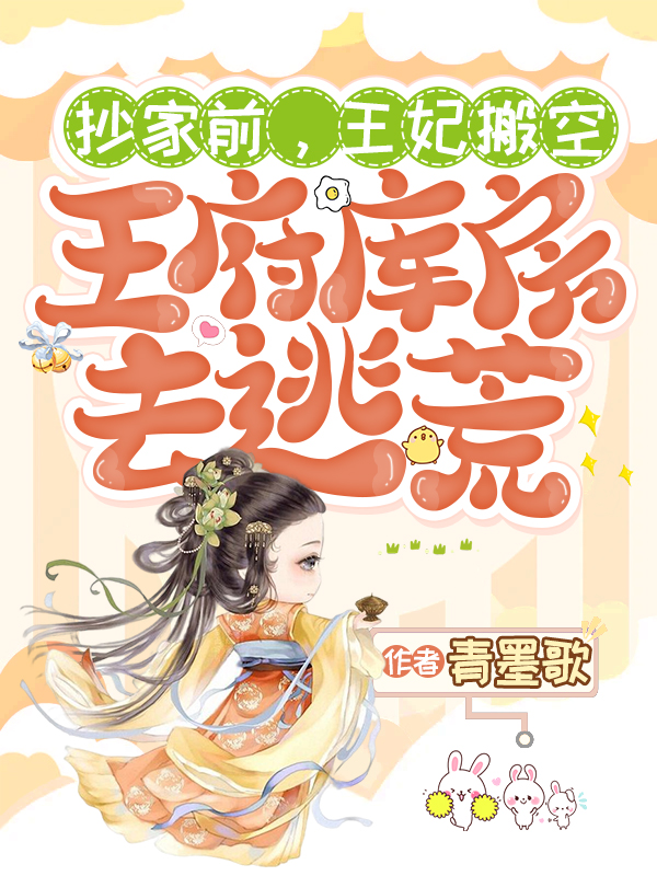 抄家前，王妃搬空王府库房去逃荒小说阅读，抄家前，王妃搬空王府库房去逃荒完整版