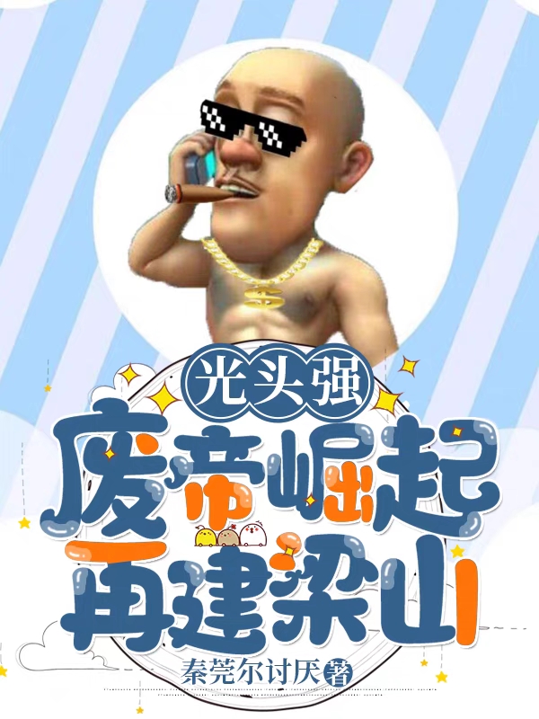 强帝小说在哪可以免费看，光头强：废帝崛起，再建梁山无弹窗阅读