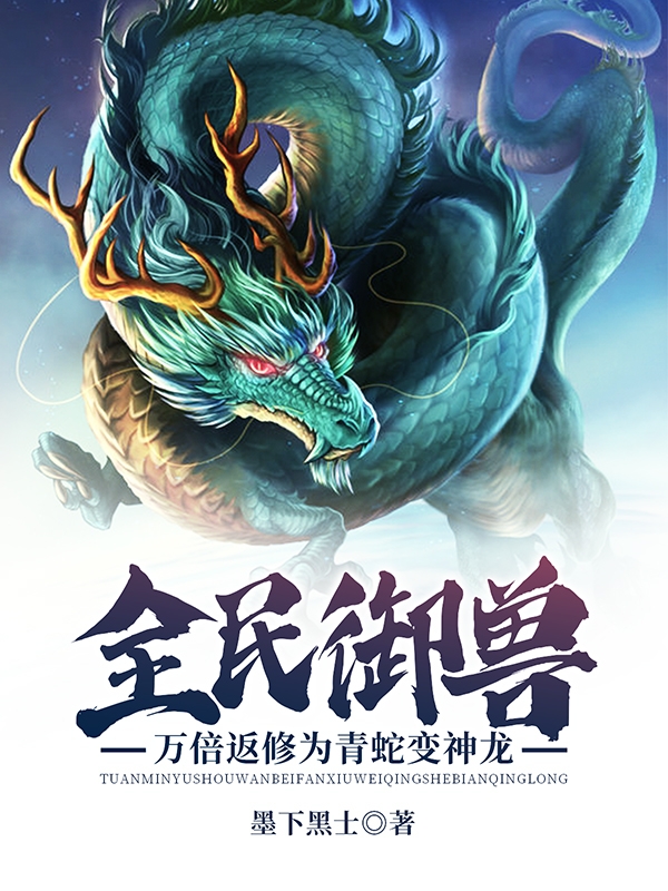 《全民御兽，万倍返修为青蛇变神龙》小说主角秦川小青全文章节免费在线阅读