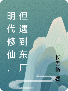 明代修仙，但遇到东厂免费阅读，明代修仙，但遇到东厂章节目录