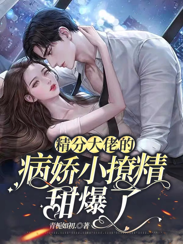 完整版《精分大佬的病娇小撩精甜爆了》在线免费阅读