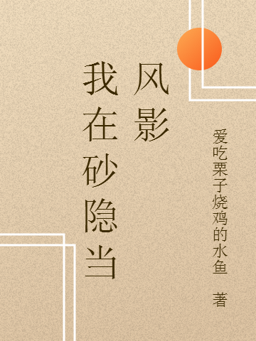 三代目砂尘叶仓小说叫什么（我在砂隐当风影免费阅读）