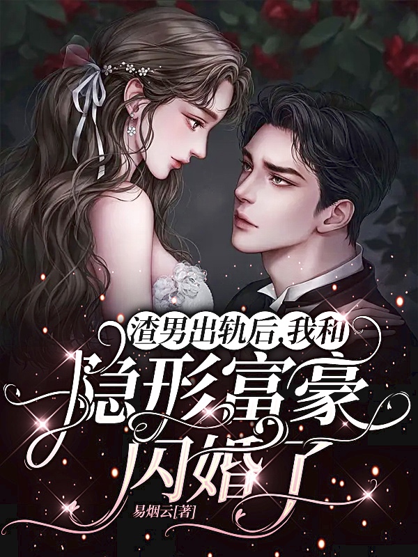 渣男出轨后，我和隐形富豪闪婚了最新章节，渣男出轨后，我和隐形富豪闪婚了免费阅读