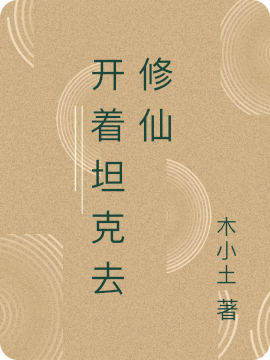 开着坦克去修仙小说，开着坦克去修仙免费阅读-瑞奇文学
