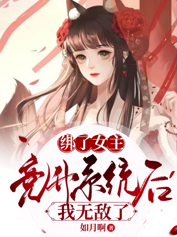 已完结小说《绑了女主竞升系统后，我无敌了》最新章节