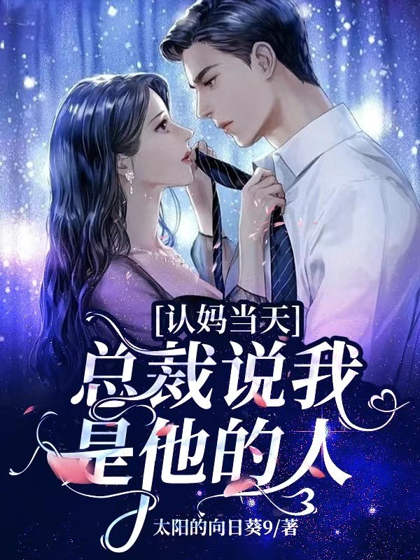 已完结小说《认妈当天，总裁说我是他的人》全文免费阅读