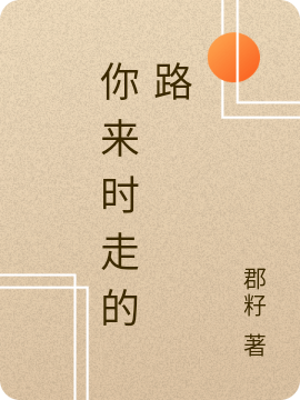 已完结小说《你来时走的路》全章节在线阅读