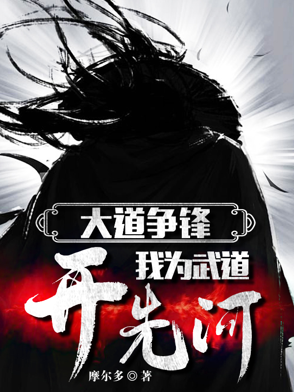 完整版《大道争锋：我为武道开先河》在线免费阅读