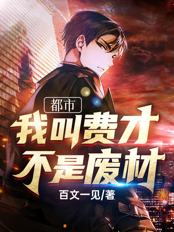都市：我叫费才，不是废材小说，都市：我叫费才，不是废材免费阅读