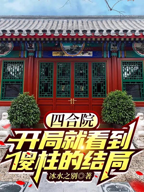 《四合院：开局就看到傻柱的结局》小说大结局免费试读 何雨柱小说-优文网