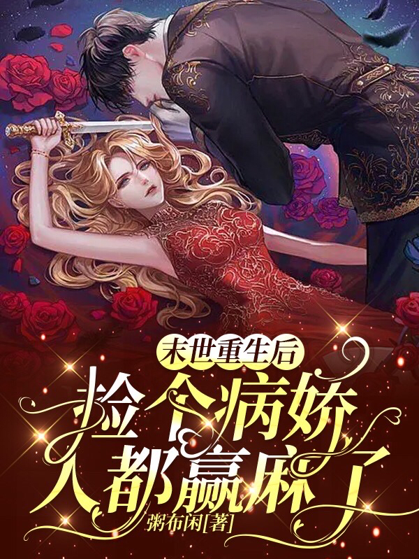 末世重生后捡个病娇，人都赢麻了小说阅读，末世重生后捡个病娇，人都赢麻了完整版-优文网