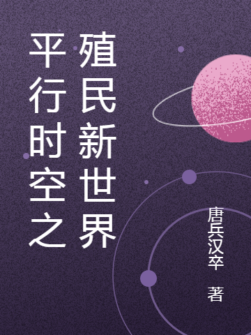 《平行时空之殖民新世界》小说全文在线试读，《平行时空之殖民新世界》最新章节目录-美文小说