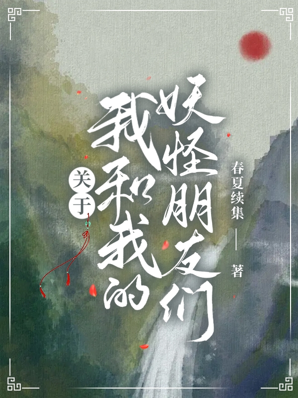 关于我和我的妖怪朋友们全章节免费在线阅读，芳明完结版