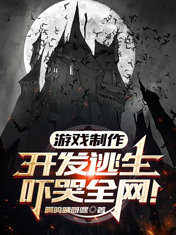 游戏制作：开发逃生，吓哭全网！在哪看，陈晨小说完整版阅读