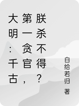 主人公叫朱元璋的小说全文免费阅读大明：千古第一贪官，朕杀不得？最新章节阅读