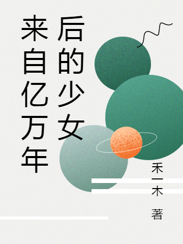 来自亿万年后的少女阿叶木山，来自亿万年后的少女小说免费阅读
