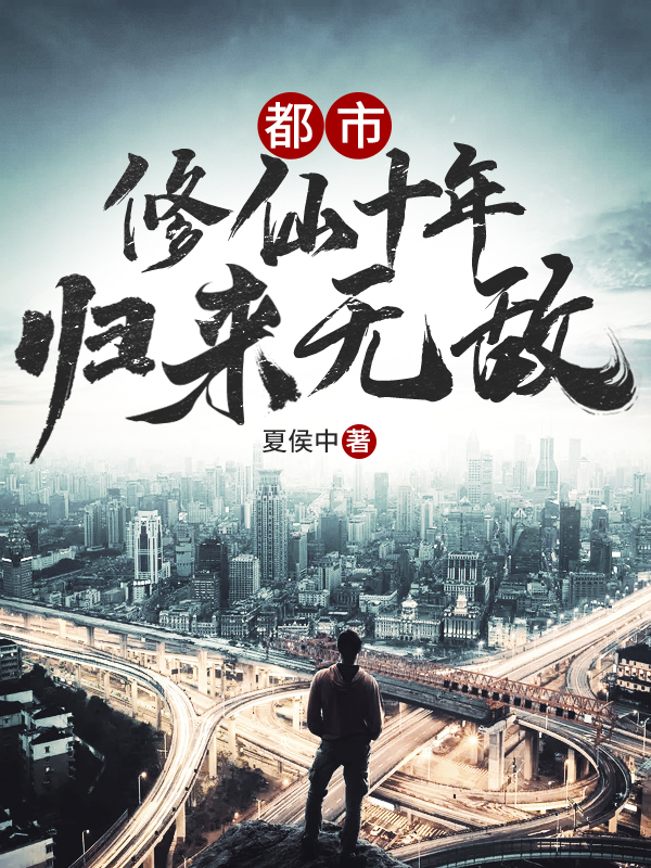 都市：修仙十年，归来无敌叶无道，都市：修仙十年，归来无敌小说免费阅读
