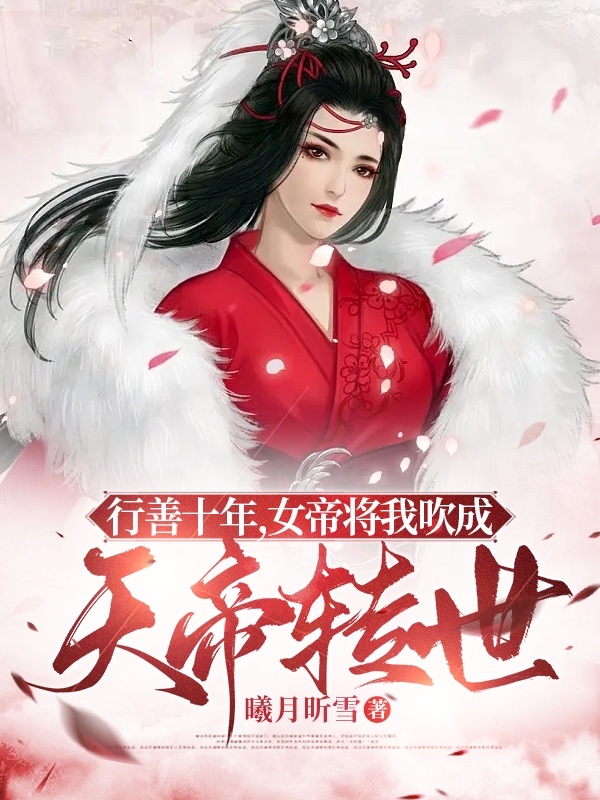 行善十年，女帝将我吹成天帝转世小说，行善十年，女帝将我吹成天帝转世全文在线阅读