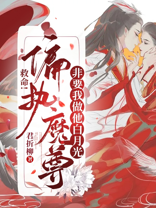 救命！偏执魔尊非要我做他白月光小说免费资源，救命！偏执魔尊非要我做他白月光在线阅读