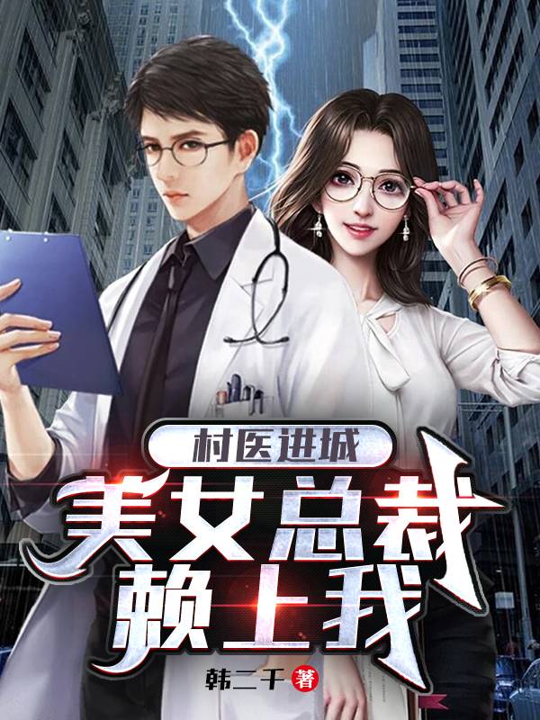 村医进城，美女总裁赖上我最新章节，村医进城，美女总裁赖上我全文在线阅读-美文小说