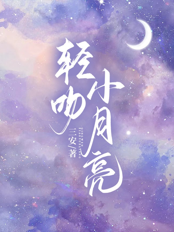 姜明月谢思林小说全文免费阅读轻吻小月亮在线看