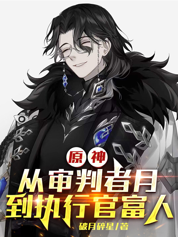 完整版《原神：从审判者月，到执行官富人》章节目录在线阅读-够力荐小说推荐网