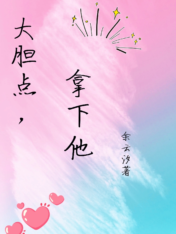 大胆点，拿下他最新章节，大胆点，拿下他免费阅读