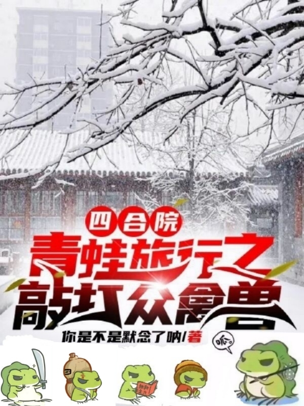 乔达多冉秋叶小说在线全文免费阅读（四合院：青蛙旅行之敲打众禽兽无弹窗无删减）