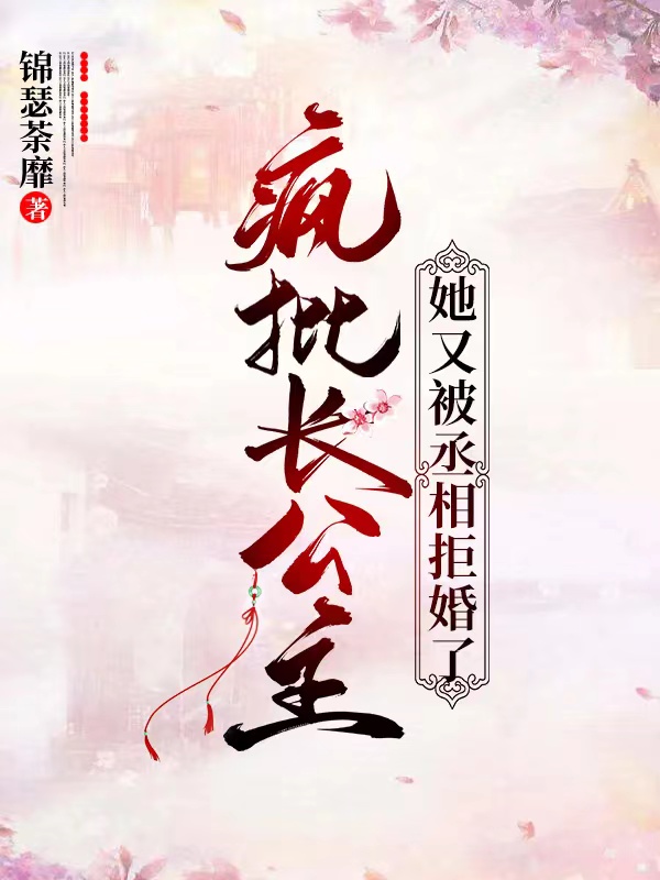 小说《疯批长公主她又被丞相拒婚了》在线全文阅读