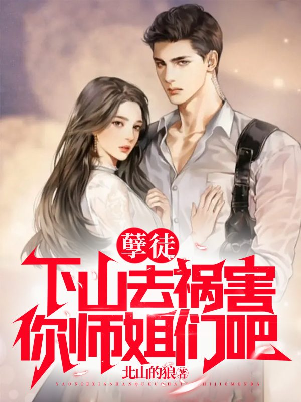 孽徒，下山去祸害你师姐们吧小说叶玄唐眉在线免费阅读