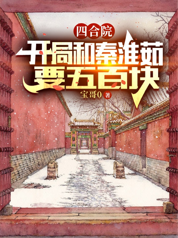 《四合院：开局和秦淮茹要五百块》小说章节列表免费试读，何雨柱小说在线阅读-瑞奇文学