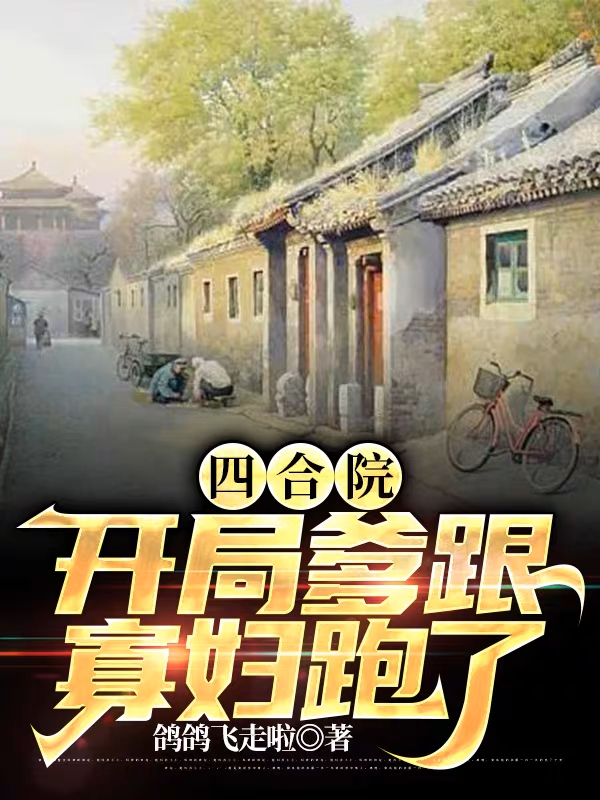 四合院：开局爹跟寡妇跑了小说免费资源，四合院：开局爹跟寡妇跑了在线阅读