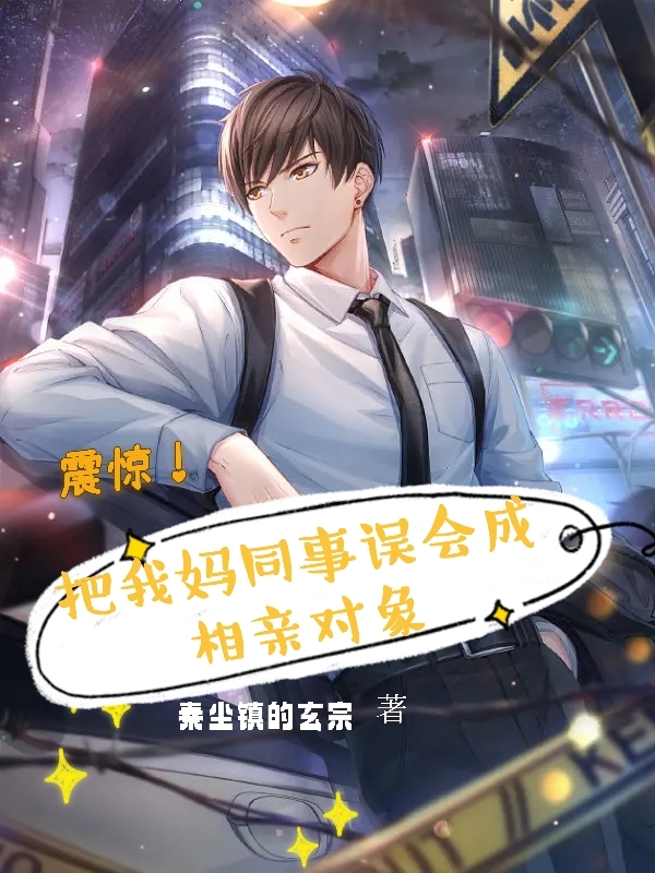 完整版《震惊！把我妈同事误会成相亲对象》免费阅读