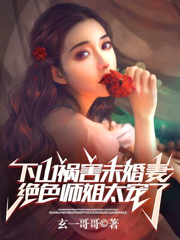 下山祸害未婚妻，绝色师姐太宠了最新章节，下山祸害未婚妻，绝色师姐太宠了全文在线阅读-够力荐小说推荐网