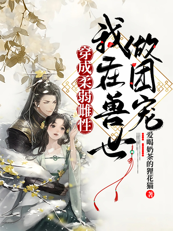 苏芸儿凌泽粼小说穿成柔弱雌性，我在兽世做团宠无广告阅读